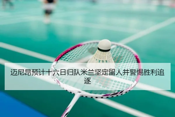 迈尼昂预计十六日归队米兰坚定留人并警惕胜利追逐